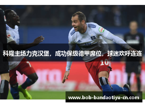 科隆主场力克汉堡，成功保级德甲席位，球迷欢呼连连