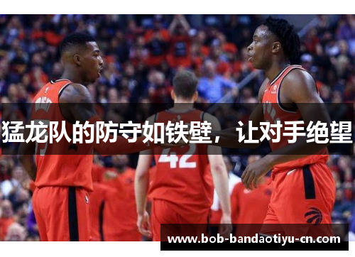 猛龙队的防守如铁壁，让对手绝望