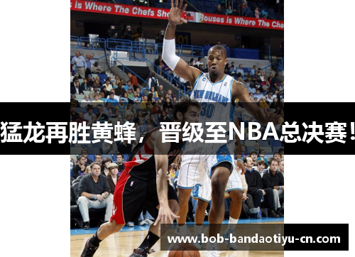 猛龙再胜黄蜂，晋级至NBA总决赛！