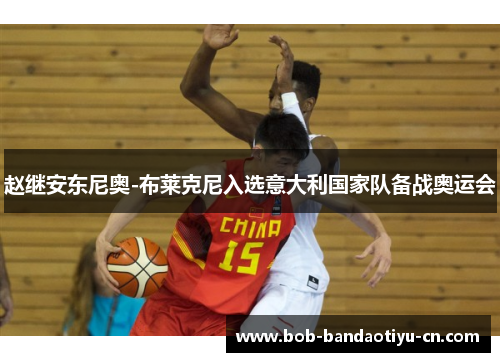 赵继安东尼奥-布莱克尼入选意大利国家队备战奥运会